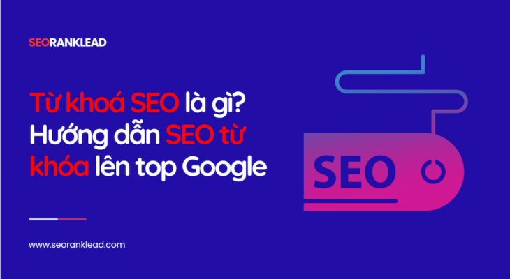 Từ khoá SEO là gì? Hướng dẫn SEO từ khóa lên top Google