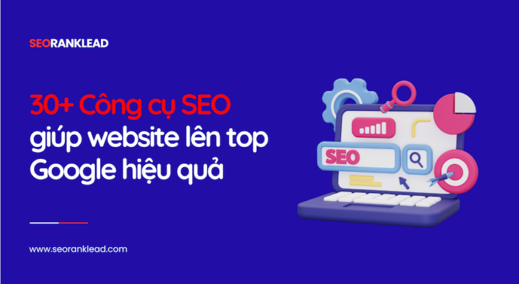 30+ Công cụ SEO giúp website lên top Google hiệu quả