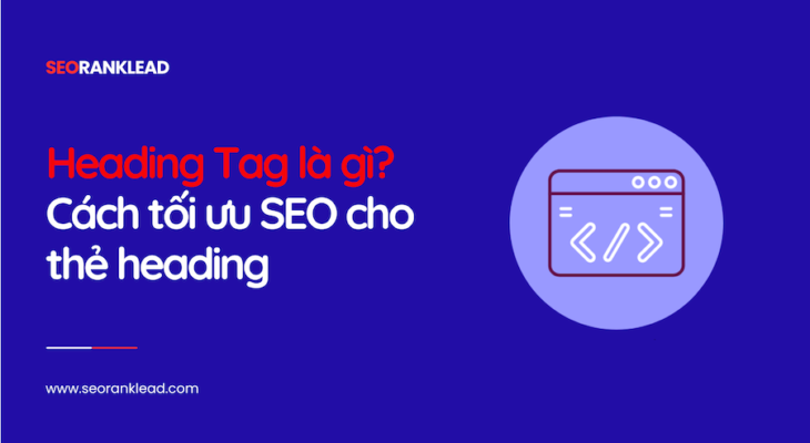 Heading Tag là gì? Cách tối ưu SEO cho thẻ heading